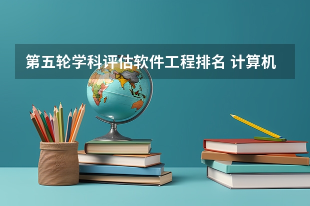 第五轮学科评估软件工程排名 计算机专业学科评估排名