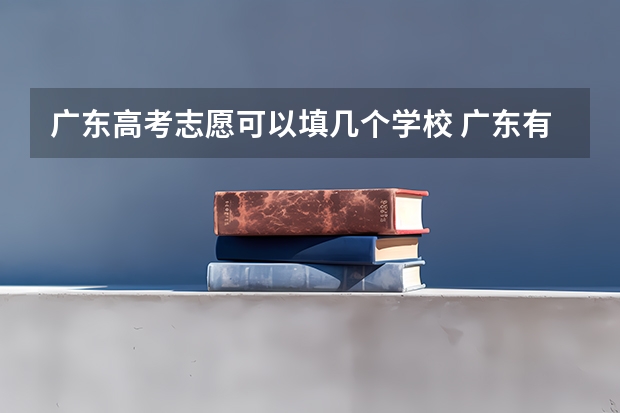 广东高考志愿可以填几个学校 广东有哪几所大学有春季高考招生计划？