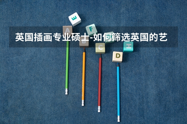 英国插画专业硕士-如何筛选英国的艺术学校？哪些读插画硕士比较好？