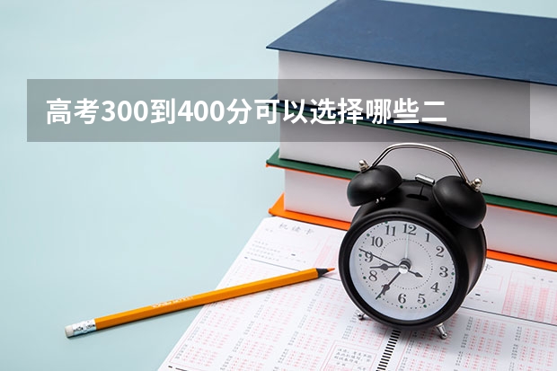 高考300到400分可以选择哪些二本大学