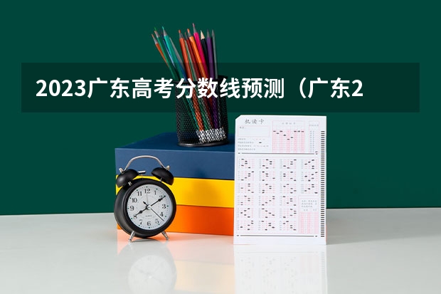 2023广东高考分数线预测（广东2023年高考分数线预估）