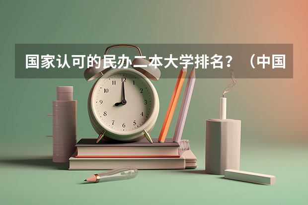 国家认可的民办二本大学排名？（中国民办二本大学排行榜）
