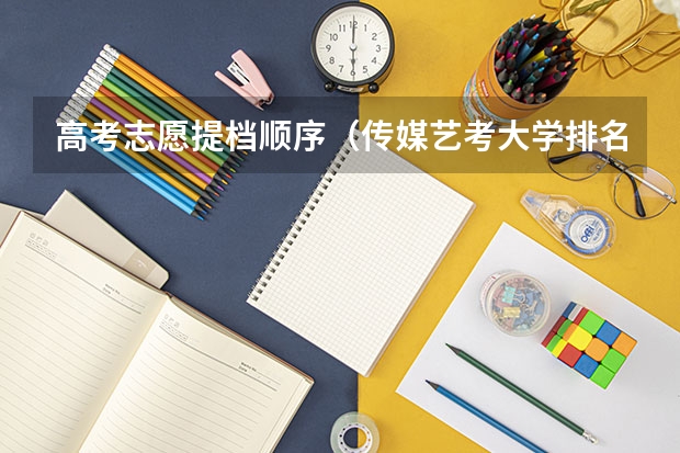 高考志愿提档顺序（传媒艺考大学排名及分数线）