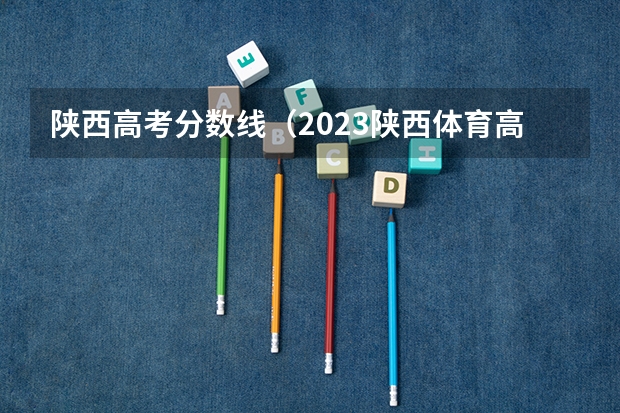 陕西高考分数线（2023陕西体育高考分数线）