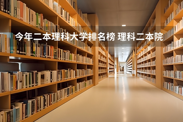 今年二本理科大学排名榜 理科二本院校排名及录取分数线