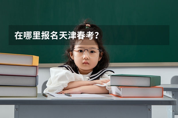 在哪里报名天津春考？