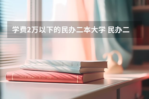 学费2万以下的民办二本大学 民办二本学费