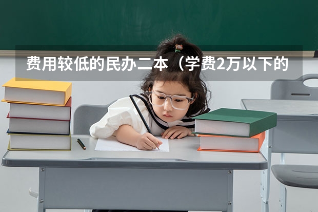 费用较低的民办二本（学费2万以下的民办二本大学）