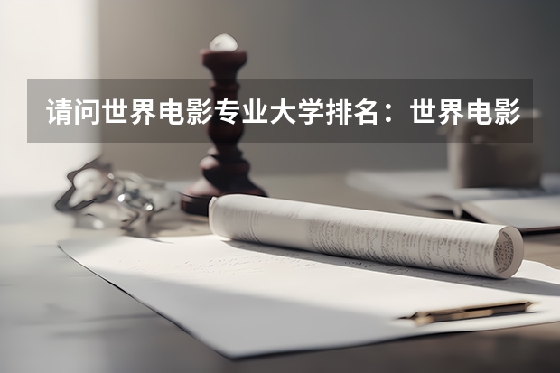 请问世界电影专业大学排名：世界电影大学排名前十（电影专业世界大学排名）