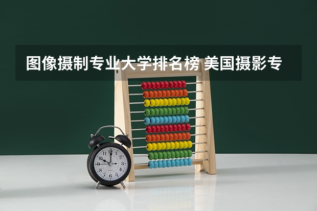 图像摄制专业大学排名榜 美国摄影专业的大学排名