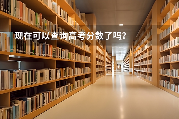 现在可以查询高考分数了吗？