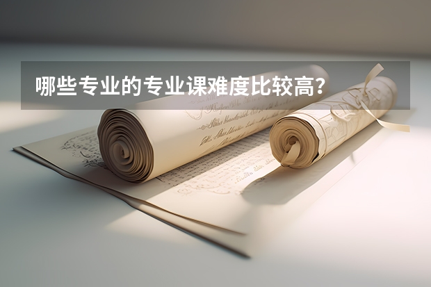 哪些专业的专业课难度比较高？