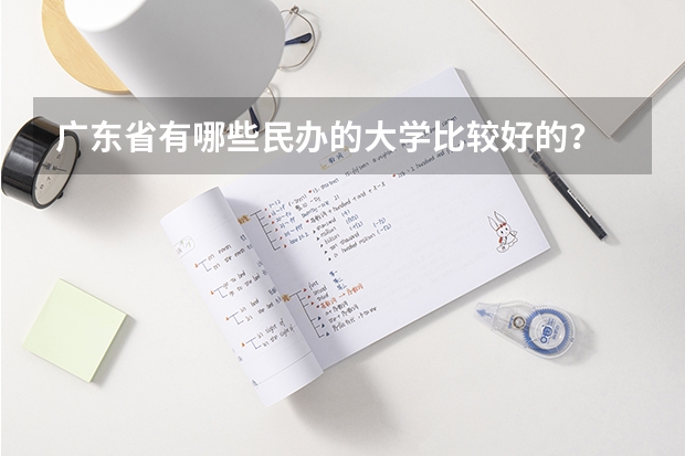 广东省有哪些民办的大学比较好的？