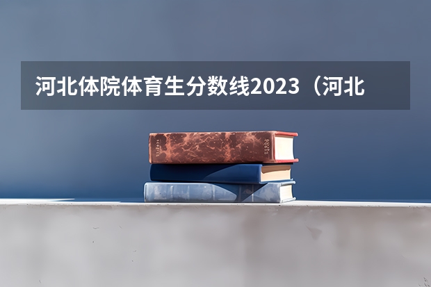 河北体院体育生分数线2023（河北体育高考分数线）