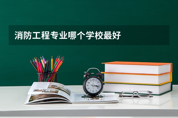 消防工程专业哪个学校最好