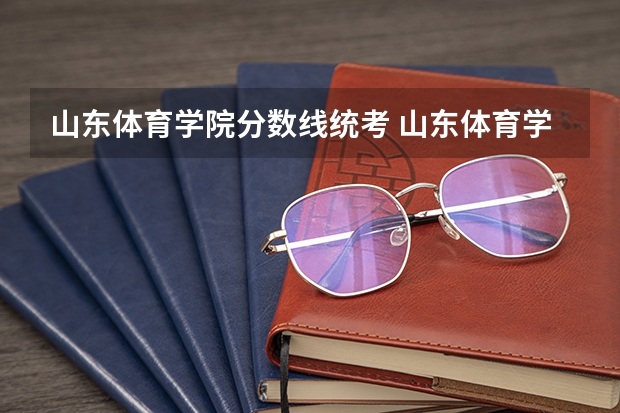山东体育学院分数线统考 山东体育学院专科分数线