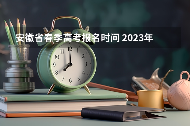 安徽省春季高考报名时间 2023年春季高考填志愿时间