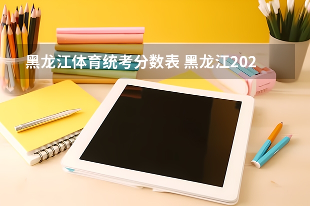 黑龙江体育统考分数表 黑龙江2023高考分数线公布