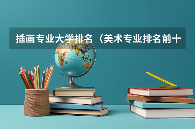 插画专业大学排名（美术专业排名前十的大学）