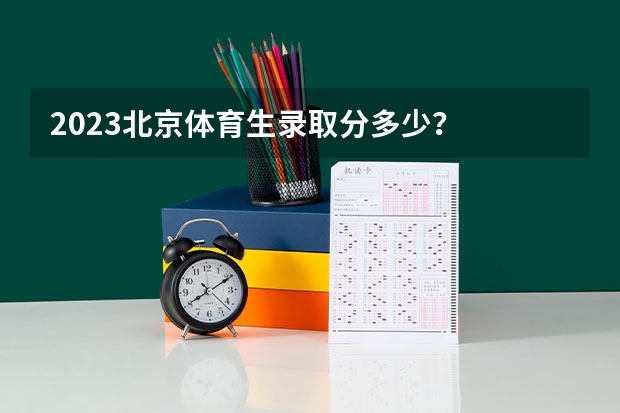 2023北京体育生录取分多少？