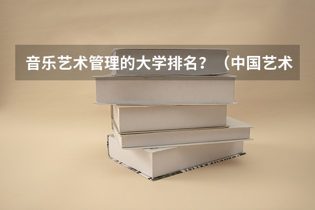 音乐艺术管理的大学排名？（中国艺术类大学排名前十名？）