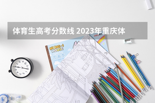体育生高考分数线 2023年重庆体考分数线