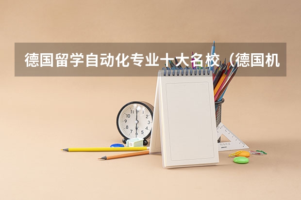 德国留学自动化专业十大名校（德国机械工程专业最好的十所大学）