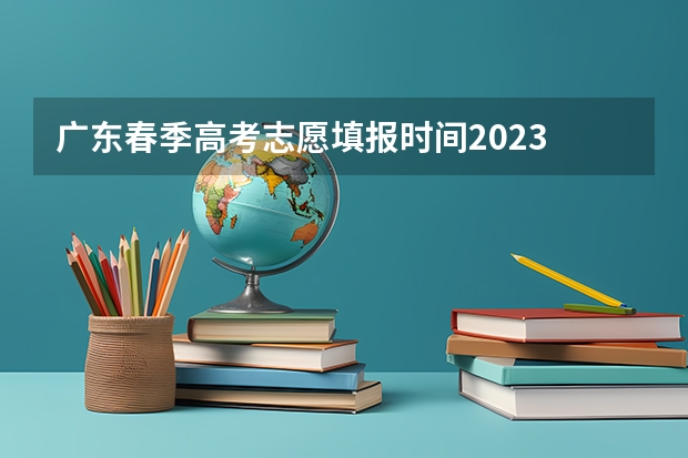 广东春季高考志愿填报时间2023 广东春季高考志愿填报规则