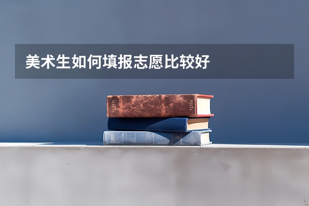 美术生如何填报志愿比较好