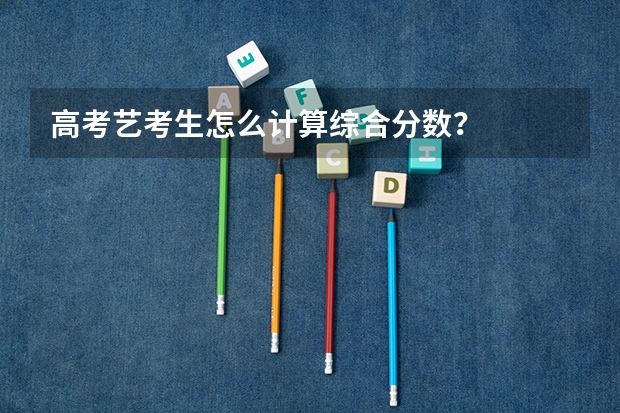 高考艺考生怎么计算综合分数？