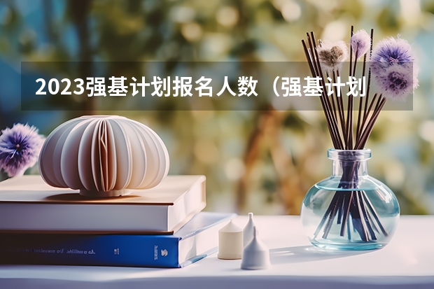 2023强基计划报名人数（强基计划各省名额分配）