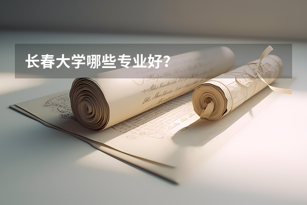 长春大学哪些专业好？