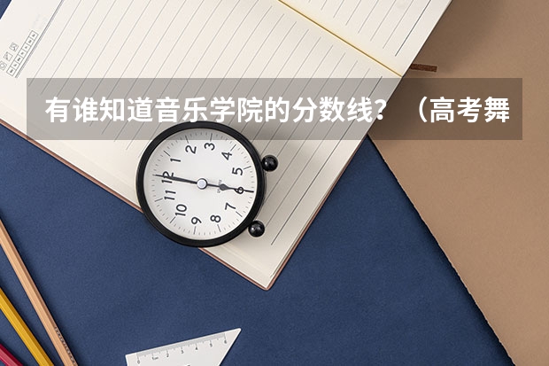 有谁知道音乐学院的分数线?(高考舞蹈分数线)