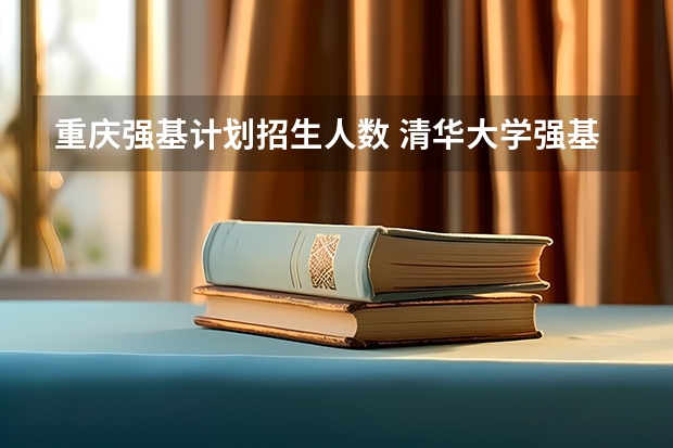 重庆强基计划招生人数 清华大学强基计划2023招生人数