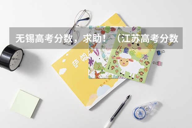 无锡高考分数，求助！（江苏高考分数线一本二本）