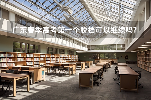 广东春季高考第一个脱档可以继续吗?