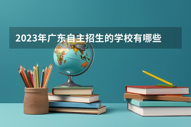 2023年广东自主招生的学校有哪些