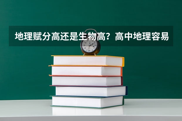 地理赋分高还是生物高？高中地理容易赋分吗？