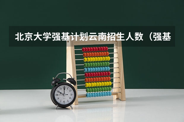 北京大学强基计划云南招生人数（强基招生人数）
