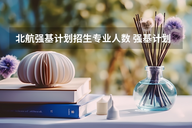 北航强基计划招生专业人数 强基计划各省录取人数