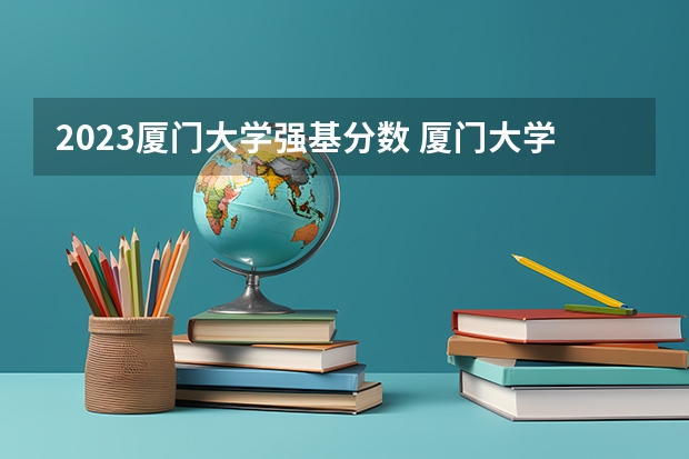 2023厦门大学强基分数 厦门大学强基计划2023入围分数线
