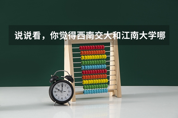 说说看，你觉得西南交大和江南大学哪个更好？