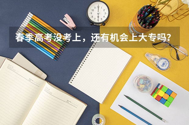 春季高考没考上，还有机会上大专吗？