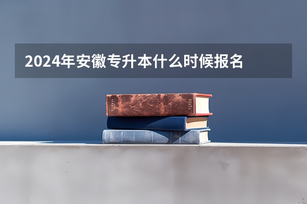 2024年安徽专升本什么时候报名