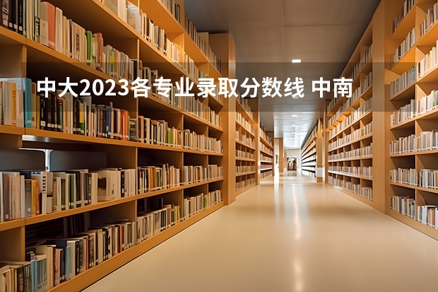 中大2023各专业录取分数线 中南大学综合评价录取分数线