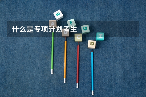 什么是专项计划考生