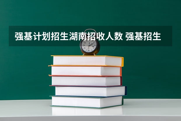 强基计划招生湖南招收人数 强基招生人数