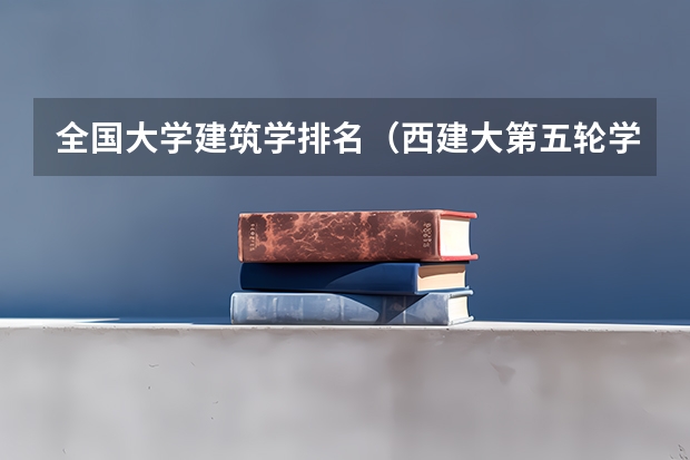 全国大学建筑学排名（西建大第五轮学科评估排名）